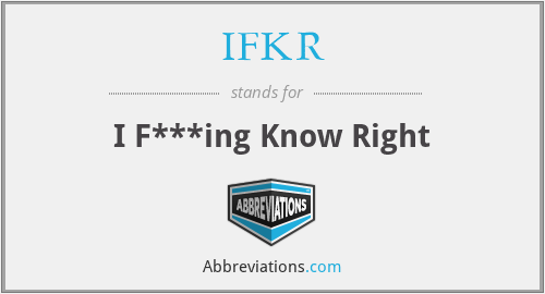 IFKR - I F***ing Know Right