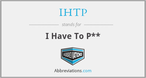 IHTP - I Have To P**