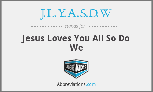J.L.Y.A.S.D.W - Jesus Loves You All So Do We