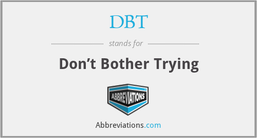DBT - Don’t Bother Trying