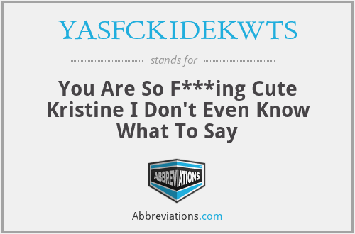 YASFCKIDEKWTS - You Are So F***ing Cute Kristine I Don't Even Know What To Say