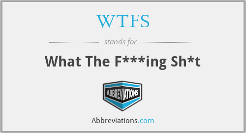 WTFS - What The F***ing Sh*t