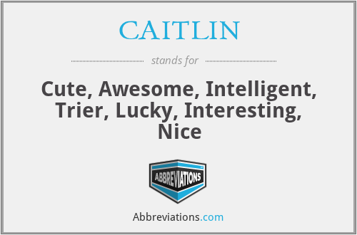 CAITLIN - Cute, Awesome, Intelligent, Trier, Lucky, Interesting, Nice