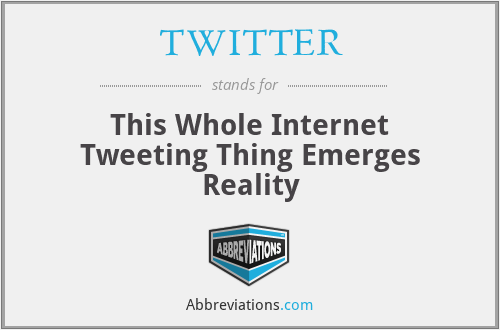TWITTER - This Whole Internet Tweeting Thing Emerges Reality