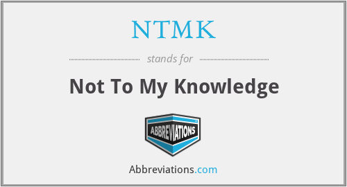 NTMK - Not To My Knowledge