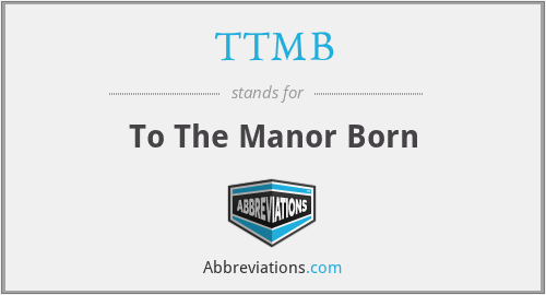TTMB - To The Manor Born