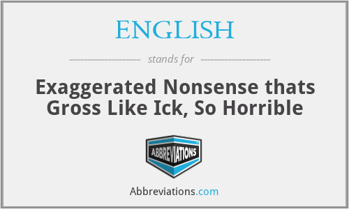 ENGLISH - Exaggerated Nonsense thats Gross Like Ick, So Horrible