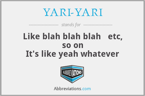 YARI-YARI - Like blah blah blah   etc, so on
It's like yeah whatever