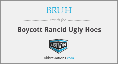 BRUH - Boycott Rancid Ugly Hoes