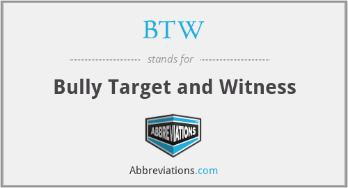 BTW - Bully Target and Witness