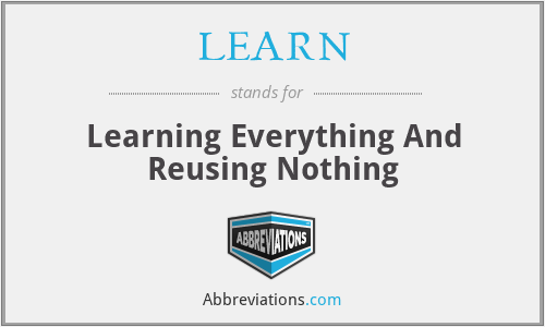 LEARN - Learning Everything And Reusing Nothing