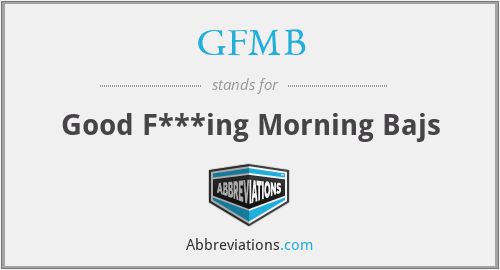 GFMB - Good F***ing Morning Bajs
