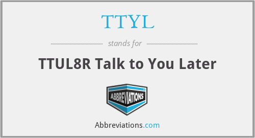 TTYL - TTUL8R Talk to You Later