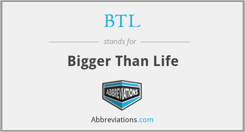 BTL - Bigger Than Life