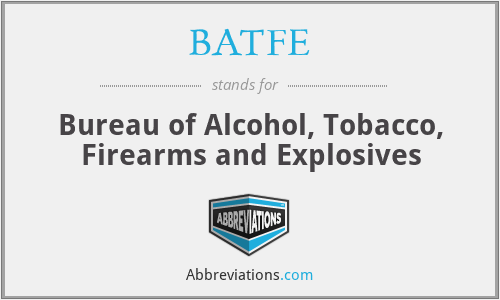 BATFE - Bureau of Alcohol, Tobacco, Firearms and Explosives