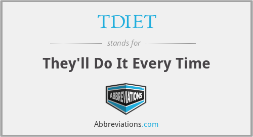 TDIET - They'll Do It Every Time