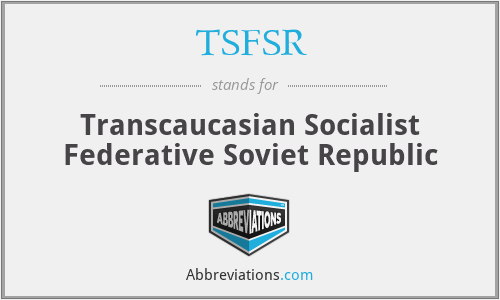 TSFSR - Transcaucasian Socialist Federative Soviet Republic
