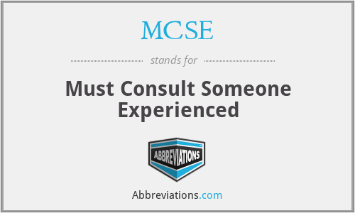 MCSE - Must Consult Someone Experienced