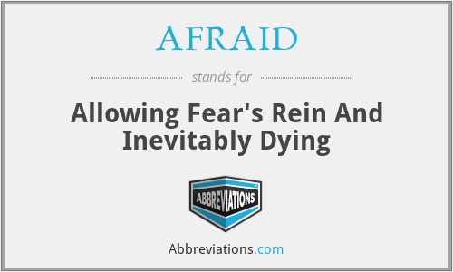 AFRAID - Allowing Fear's Rein And Inevitably Dying
