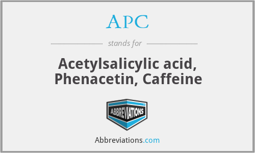 APC - Acetylsalicylic acid, Phenacetin, Caffeine