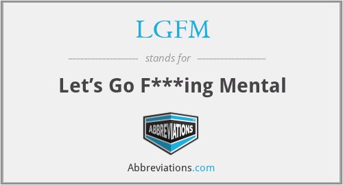 LGFM - Let’s Go F***ing Mental
