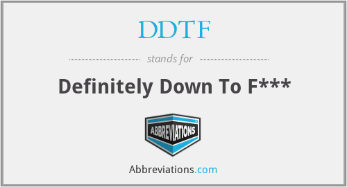 DDTF - Definitely Down To F***