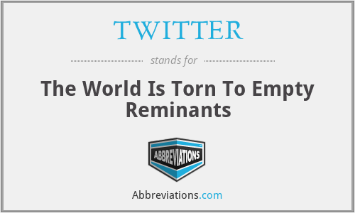 TWITTER - The World Is Torn To Empty Reminants