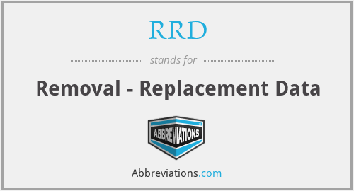 RRD - Removal - Replacement Data