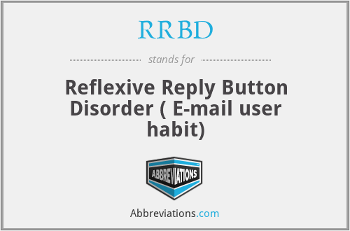 RRBD - Reflexive Reply Button Disorder ( E-mail user habit)