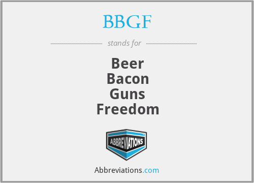 BBGF - Beer
Bacon
Guns
Freedom