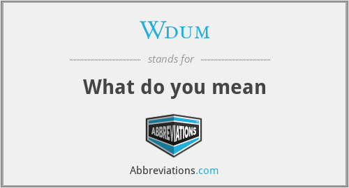 Wdum - What do you mean