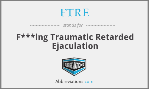 FTRE - F***ing Traumatic Retarded Ejaculation