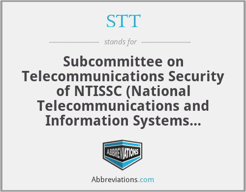 STT - Subcommittee on Telecommunications Security of NTISSC (National Telecommunications and Information Systems Security Committee)