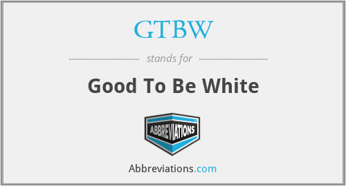GTBW - Good To Be White