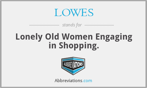 LOWES - Lonely Old Women Engaging in Shopping.