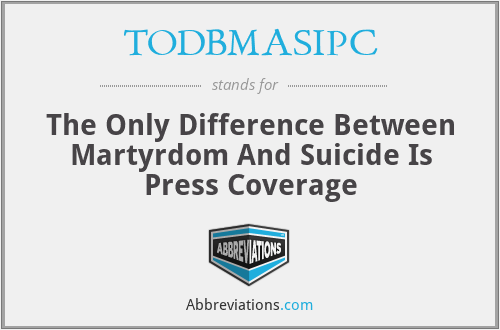 TODBMASIPC - The Only Difference Between Martyrdom And Suicide Is Press Coverage