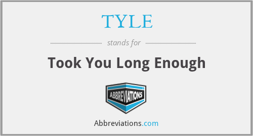 TYLE - Took You Long Enough