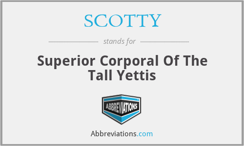 SCOTTY - Superior Corporal Of The Tall Yettis