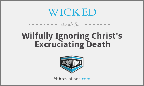 WICKED - Wilfully Ignoring Christ's Excruciating Death