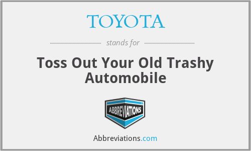 TOYOTA - Toss Out Your Old Trashy Automobile