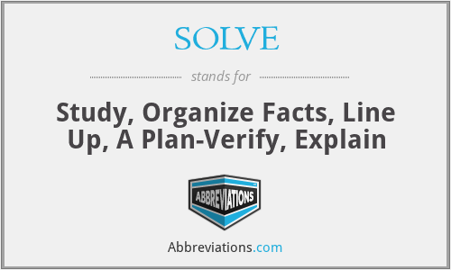 SOLVE - Study, Organize Facts, Line Up, A Plan-Verify, Explain
