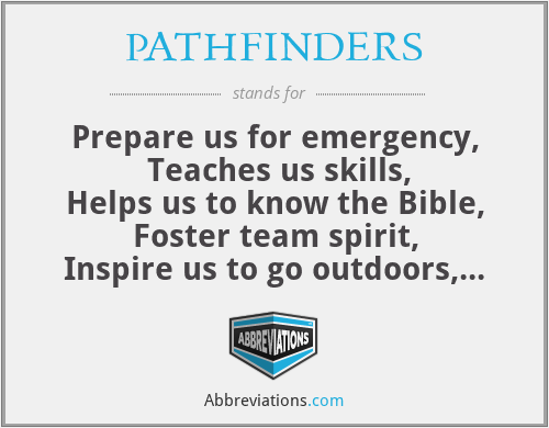 PATHFINDERS - Prepare us for emergency,
 Teaches us skills,
Helps us to know the Bible,
Foster team spirit,
Inspire us to go outdoors,
Necessitate to shine,
Encourages traits,
Release our surplus energy,
Saves soul