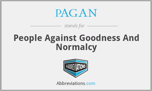 PAGAN - People Against Goodness And Normalcy