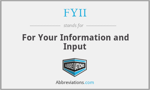FYII - For Your Information and Input