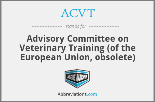 ACVT - Advisory Committee on Veterinary Training (of the European Union, obsolete)