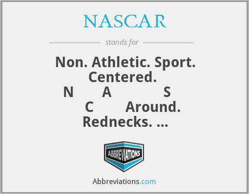 NASCAR - Non. Athletic. Sport. Centered. 
N       A             S         C        Around. Rednecks. 
A             R