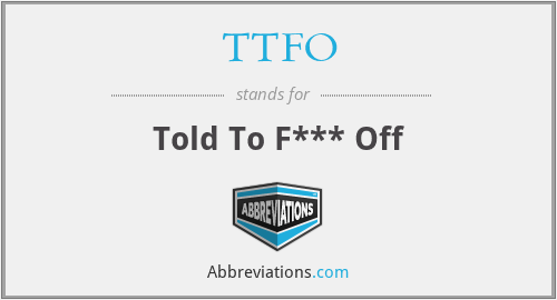 TTFO - Told To F*** Off