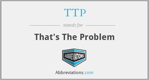 TTP - That's The Problem