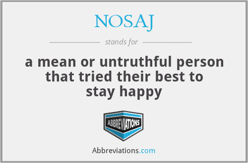 NOSAJ - a mean or untruthful person that tried their best to stay happy