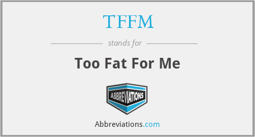 TFFM - Too Fat For Me